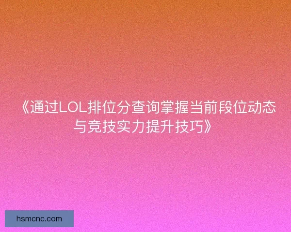 《通过LOL排位分查询掌握当前段位动态与竞技实力提升技巧》