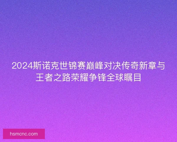 2024斯诺克世锦赛巅峰对决传奇新章与王者之路荣耀争锋全球瞩目