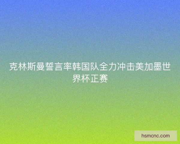 克林斯曼誓言率韩国队全力冲击美加墨世界杯正赛