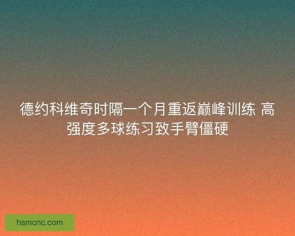 德约科维奇时隔一个月重返巅峰训练 高强度多球练习致手臂僵硬
