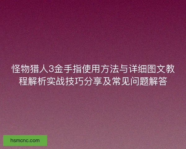 怪物猎人3金手指使用方法与详细图文教程解析实战技巧分享及常见问题解答